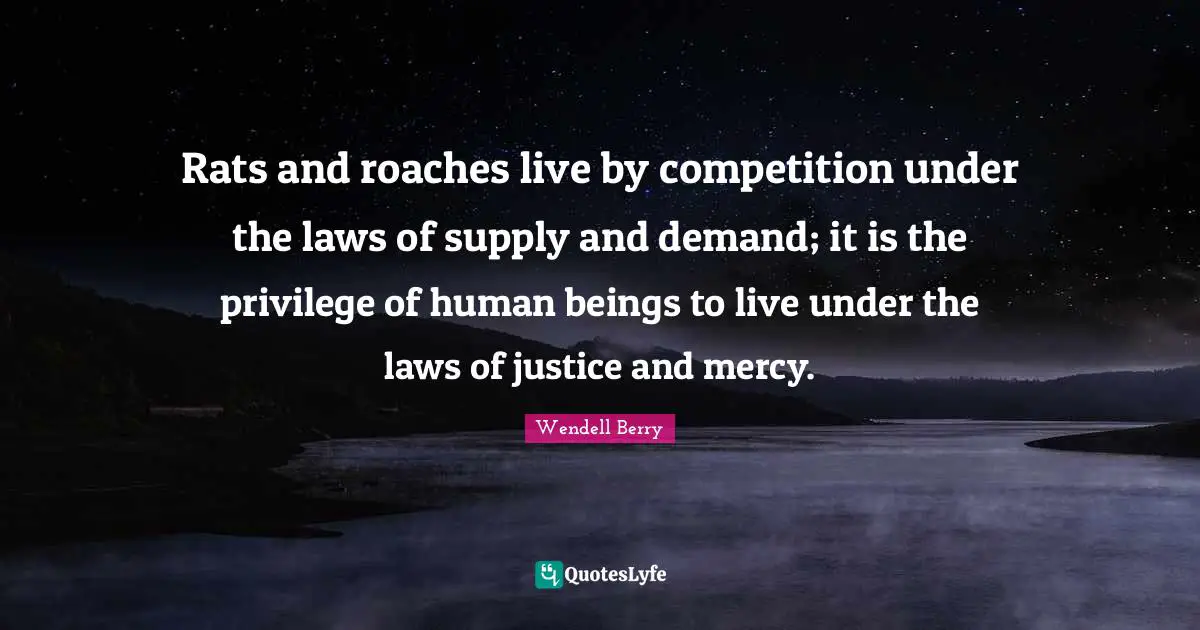 Live By Quotes: "Rats and roaches live by competition under the laws of supply and demand; it is the privilege of human beings to live under the laws of justice and mercy."