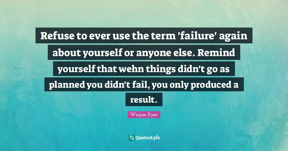 Refuse to ever use the term 'failure' again about yourself or anyone else. Remind yourself that wehn things didn't go as planned you didn't fail, you only produced a result.