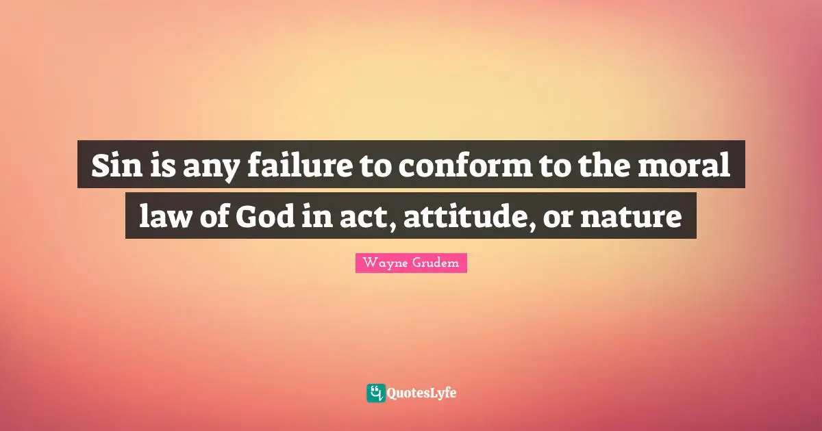 Sin is any failure to conform to the moral law of God in act, attitude, or nature