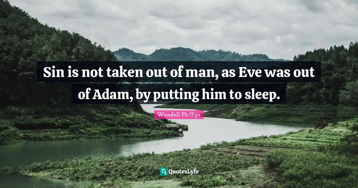 Sin is not taken out of man, as Eve was out of Adam, by putting him to sleep.