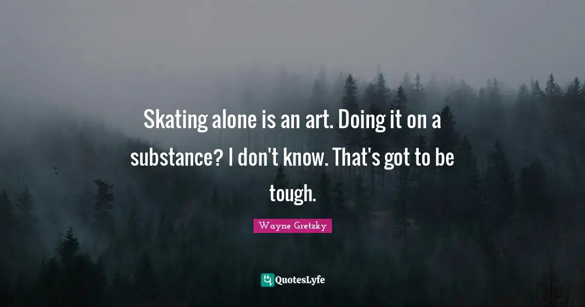 Skating alone is an art. Doing it on a substance? I don't know. That's got to be tough.