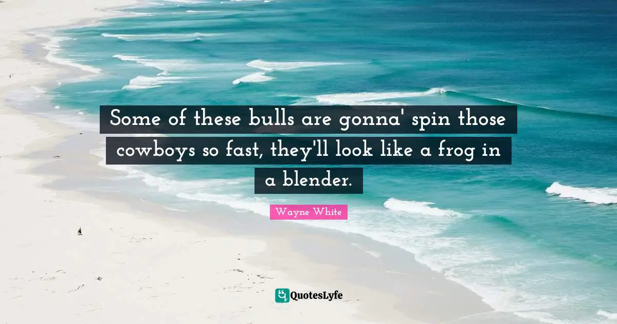 Some of these bulls are gonna' spin those cowboys so fast, they'll look like a frog in a blender.