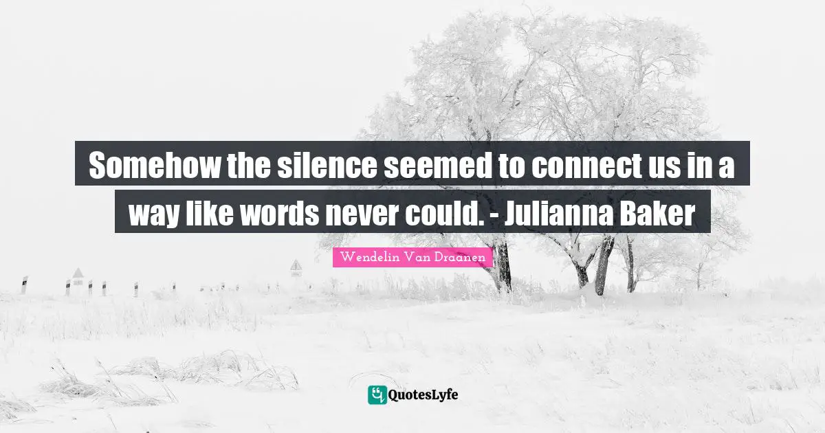 Somehow the silence seemed to connect us in a way like words never could. - Julianna Baker