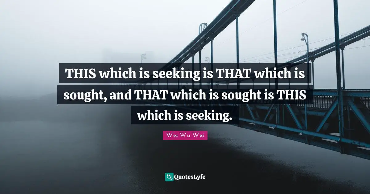 THIS which is seeking is THAT which is sought, and THAT which is sought is THIS which is seeking.