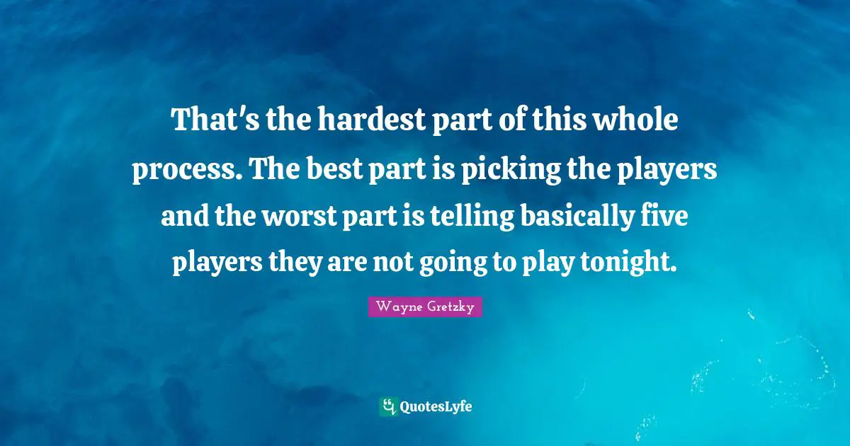 That's the hardest part of this whole process. The best part is picking the players and the worst part is telling basically five players they are not going to play tonight.