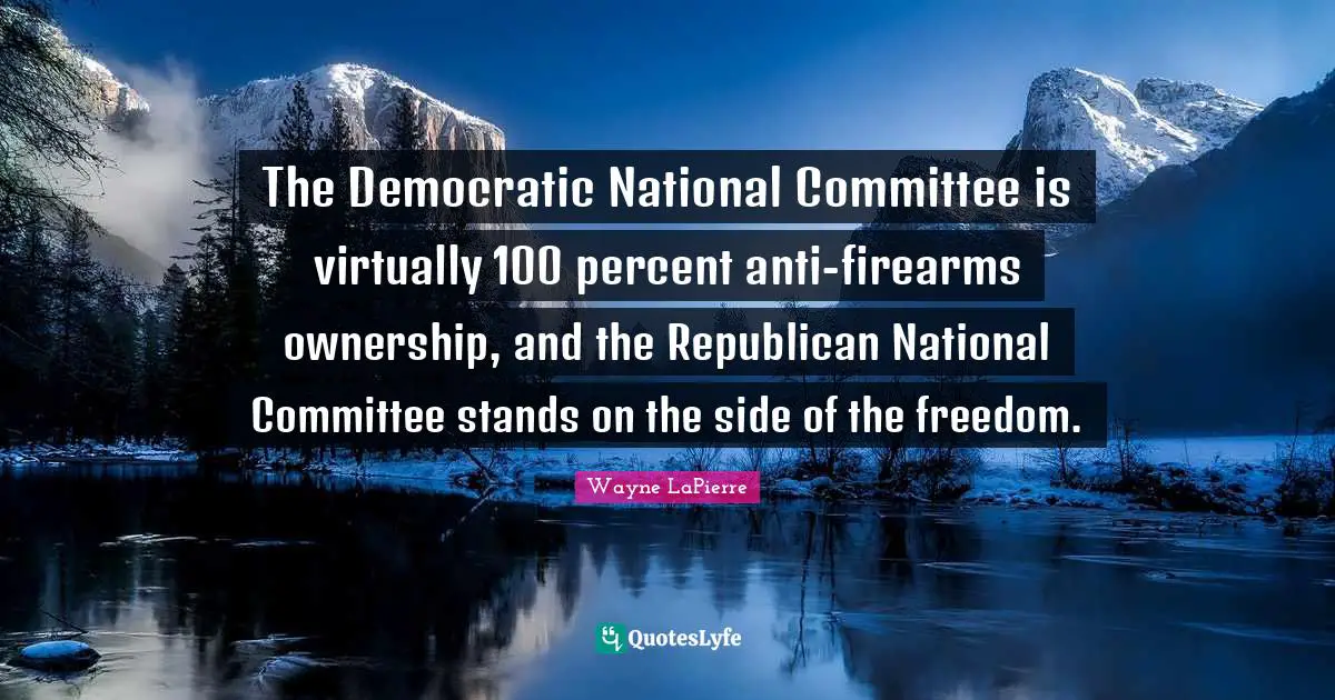 Wayne LaPierre Quotes: "The Democratic National Committee is virtually 100 percent anti-firearms ownership, and the Republican National Committee stands on the side of the freedom."