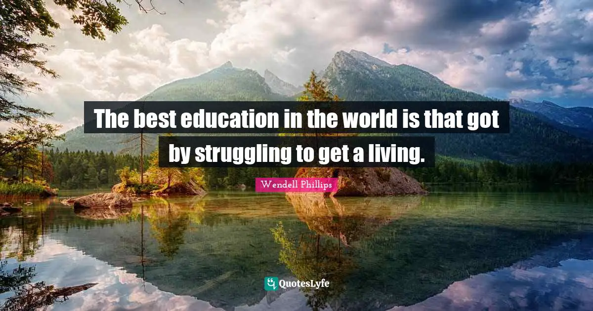 The best education in the world is that got by struggling to get a living.