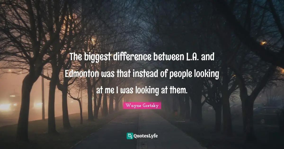 The biggest difference between L.A. and Edmonton was that instead of people looking at me I was looking at them.