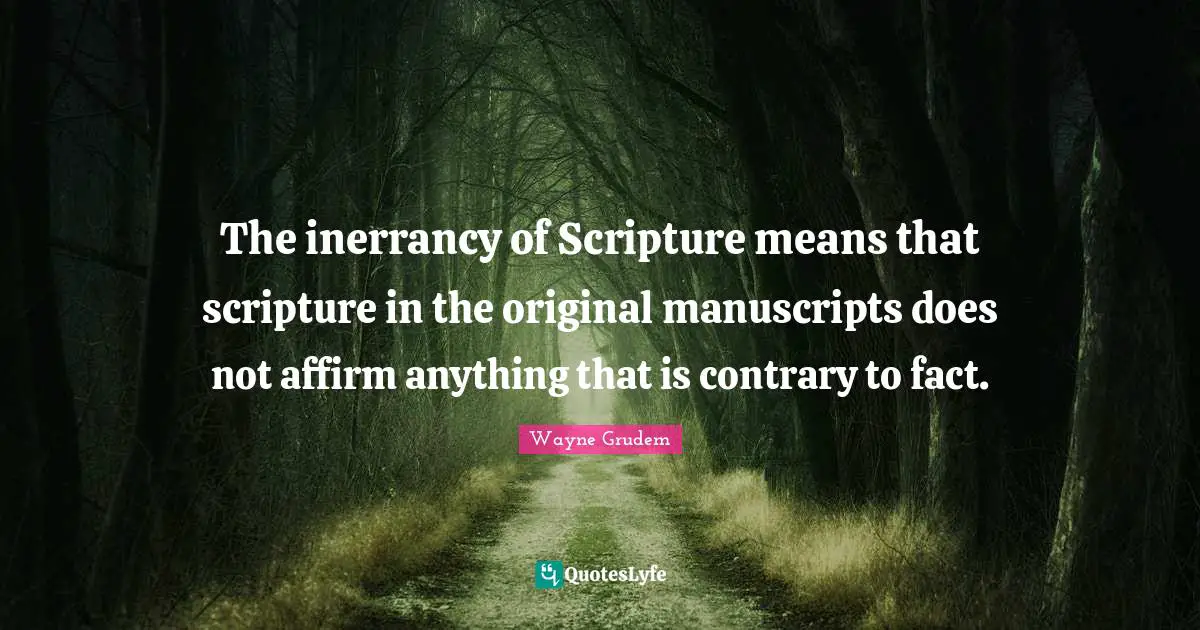 Manuscripts Quotes: "The inerrancy of Scripture means that scripture in the original manuscripts does not affirm anything that is contrary to fact."
