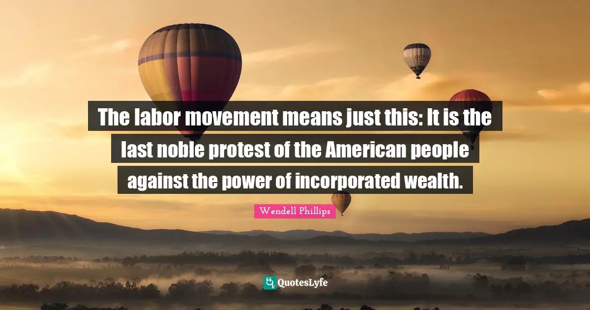 Noble Quotes: "The labor movement means just this: It is the last noble protest of the American people against the power of incorporated wealth."