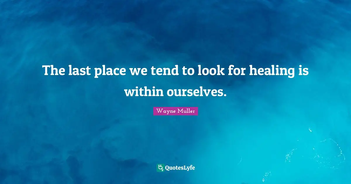 The last place we tend to look for healing is within ourselves ...