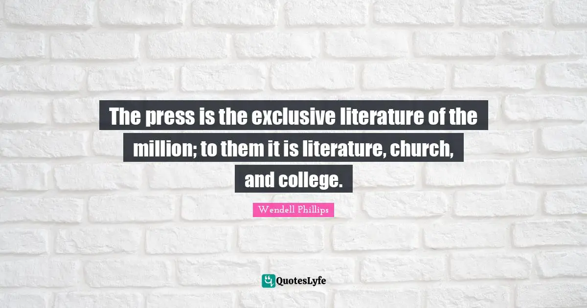The press is the exclusive literature of the million; to them it is literature, church, and college.