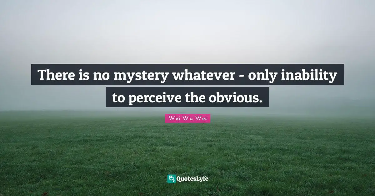 Perceive Quotes: "There is no mystery whatever - only inability to perceive the obvious."