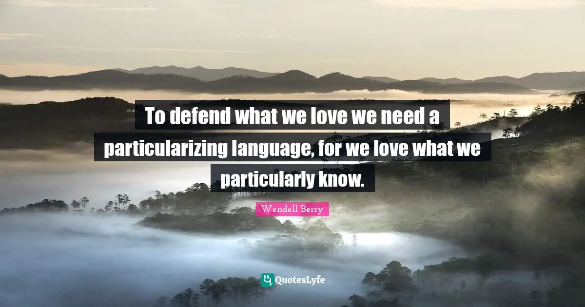 To defend what we love we need a particularizing language, for we love what we particularly know.