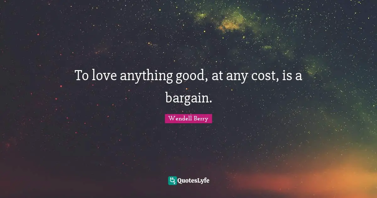 To love anything good, at any cost, is a bargain.