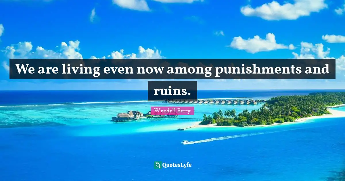 We are living even now among punishments and ruins.