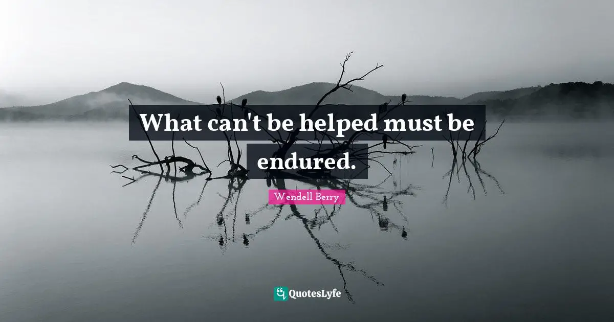What can't be helped must be endured.