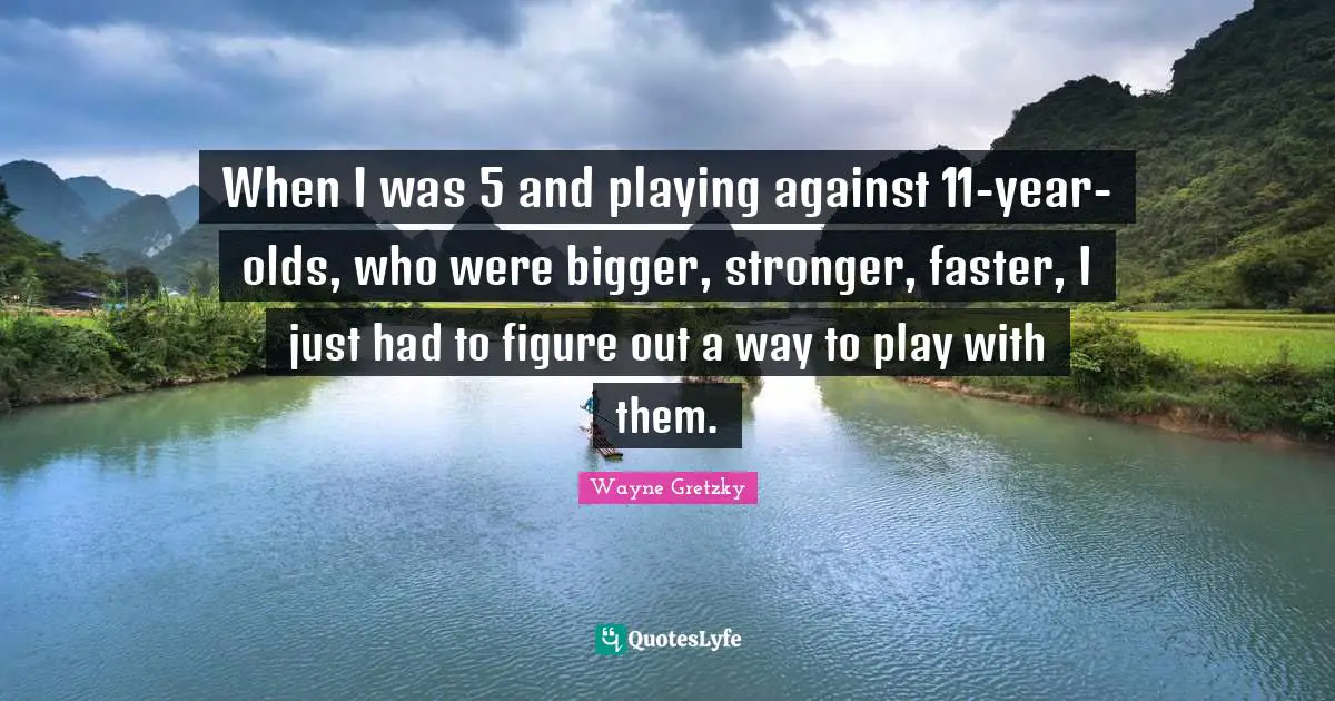 When I was 5 and playing against 11-year-olds, who were bigger, stronger, faster, I just had to figure out a way to play with them.