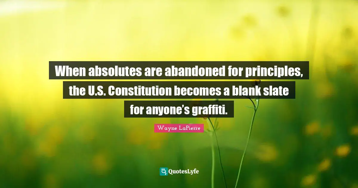 Blank Quotes: "When absolutes are abandoned for principles, the U.S. Constitution becomes a blank slate for anyone’s graffiti."