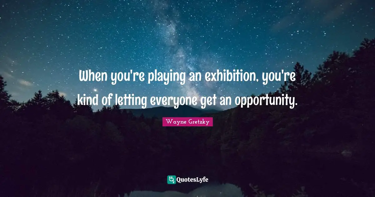 When you're playing an exhibition, you're kind of letting everyone get an opportunity.