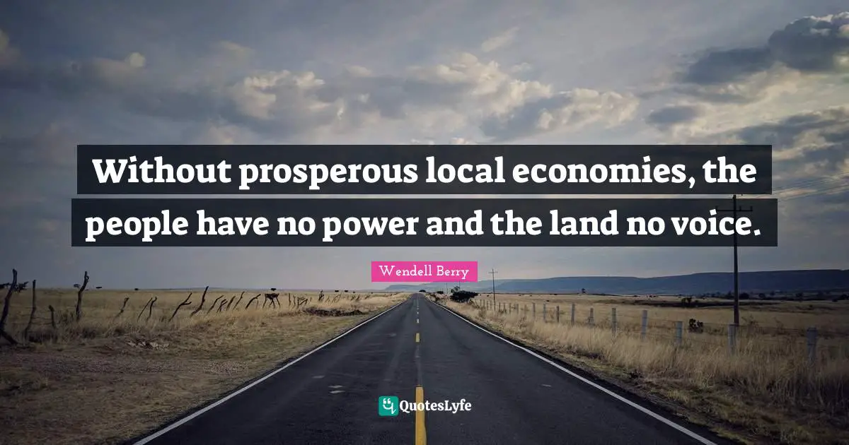 Without prosperous local economies, the people have no power and the land no voice.