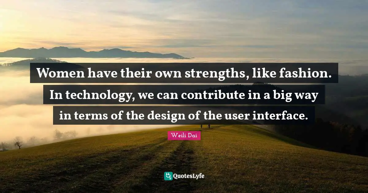 User Quotes: "Women have their own strengths, like fashion. In technology, we can contribute in a big way in terms of the design of the user interface."