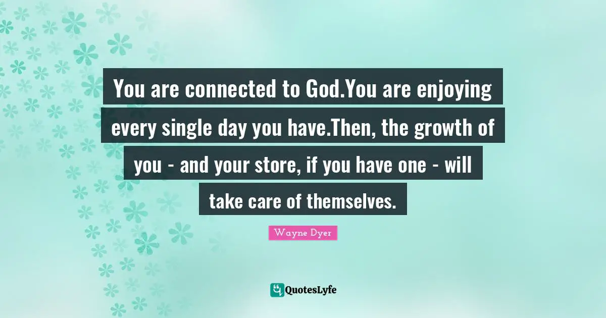 You are connected to God.You are enjoying every single day you have.Then, the growth of you - and your store, if you have one - will take care of themselves.