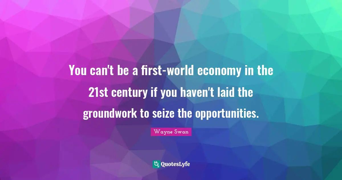 You can't be a first-world economy in the 21st century if you haven't laid the groundwork to seize the opportunities.