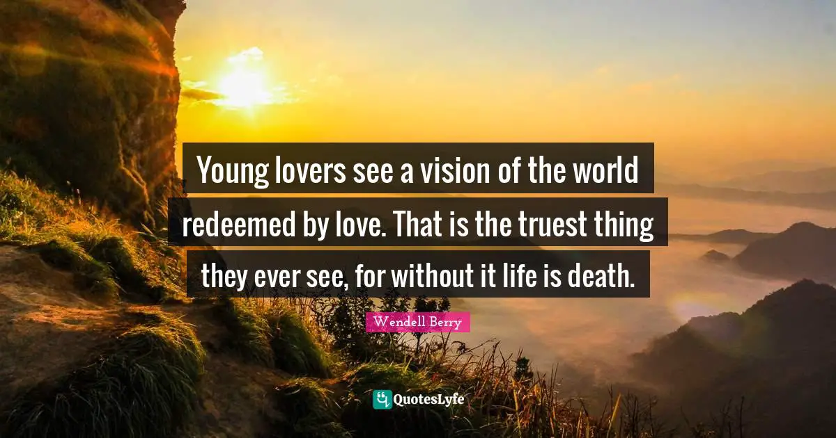 Redeemed Quotes: "Young lovers see a vision of the world redeemed by love. That is the truest thing they ever see, for without it life is death."