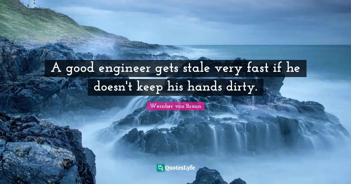 Stale Quotes: "A good engineer gets stale very fast if he doesn't keep his hands dirty."
