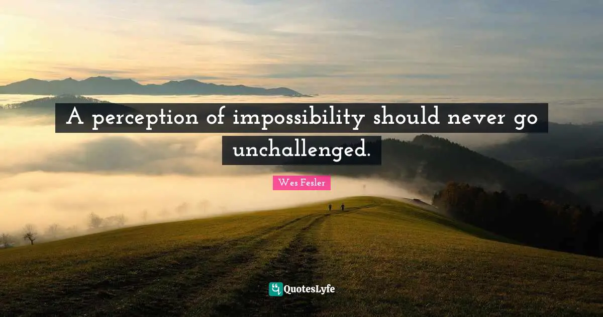 A perception of impossibility should never go unchallenged.
