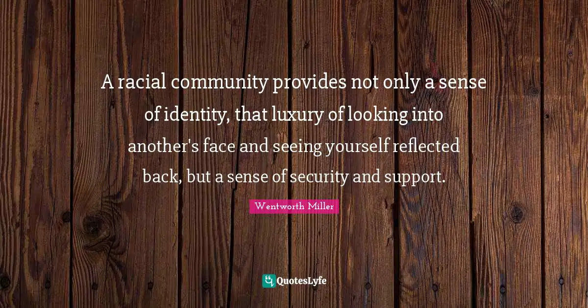 Wentworth Miller Quotes: "A racial community provides not only a sense of identity, that luxury of looking into another's face and seeing yourself reflected back, but a sense of security and support."