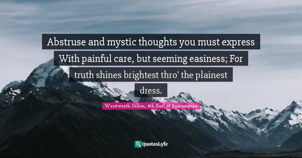Easiness Quotes: "Abstruse and mystic thoughts you must express With painful care, but seeming easiness; For truth shines brightest thro' the plainest dress."