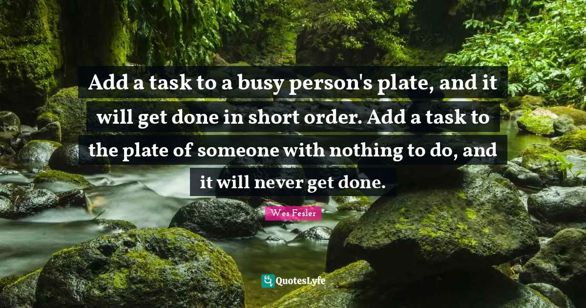 Add a task to a busy person's plate, and it will get done in short order. Add a task to the plate of someone with nothing to do, and it will never get done.