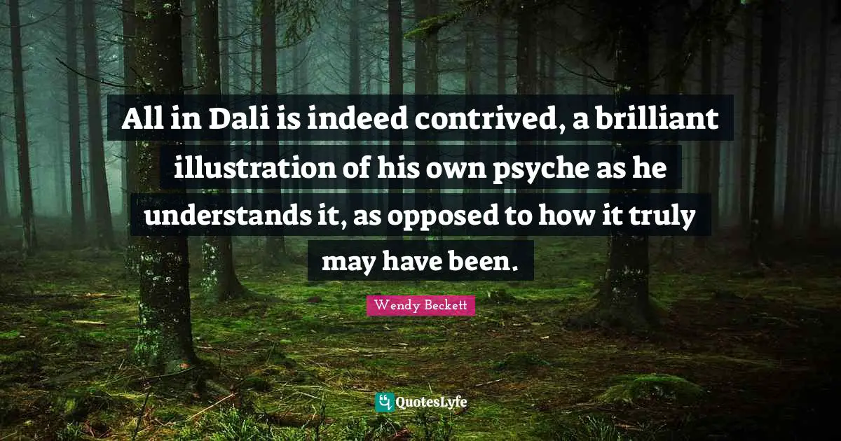 All in Dali is indeed contrived, a brilliant illustration of his own psyche as he understands it, as opposed to how it truly may have been.