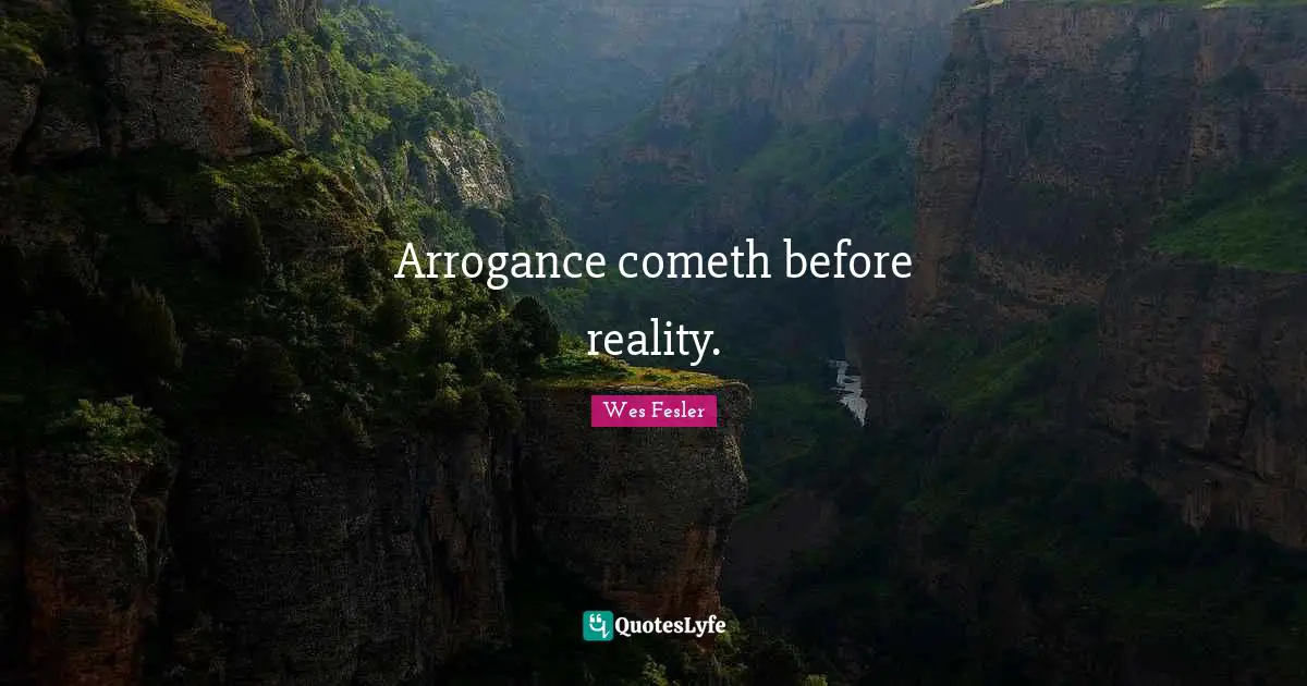 Arrogance cometh before reality.