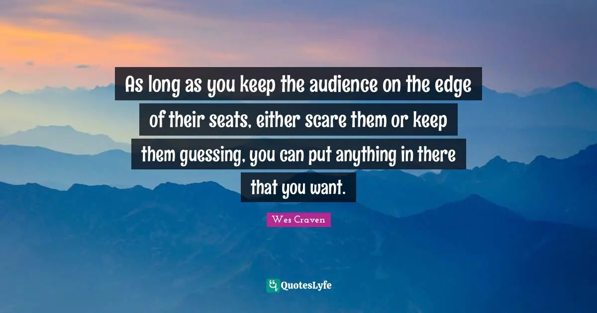 As long as you keep the audience on the edge of their seats, either scare them or keep them guessing, you can put anything in there that you want.