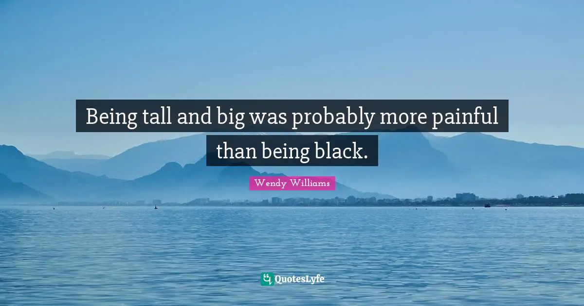 Being tall and big was probably more painful than being black.
