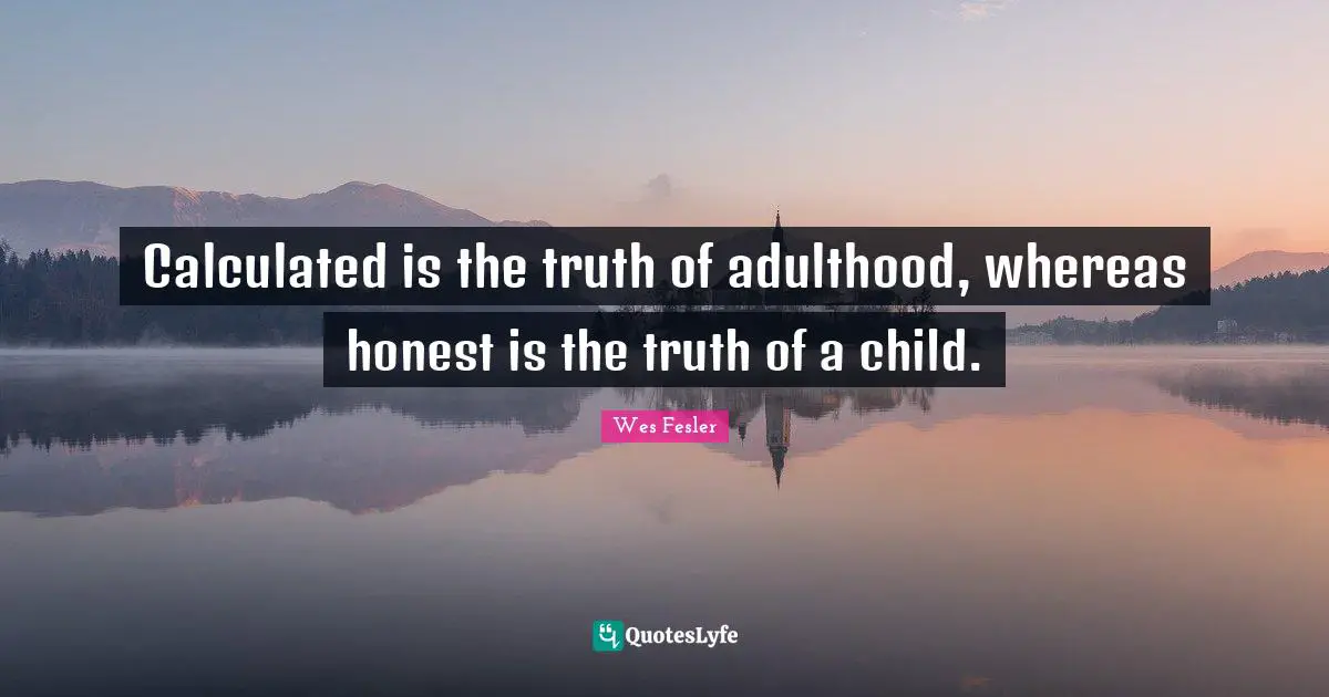 Calculated is the truth of adulthood, whereas honest is the truth of a child.