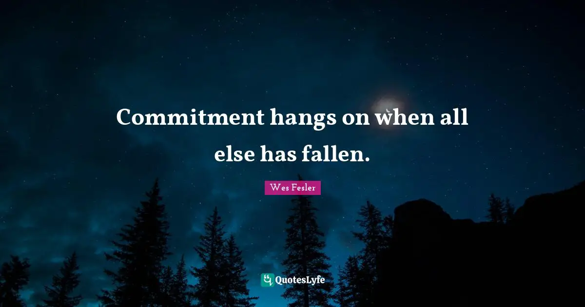 Commitment hangs on when all else has fallen.