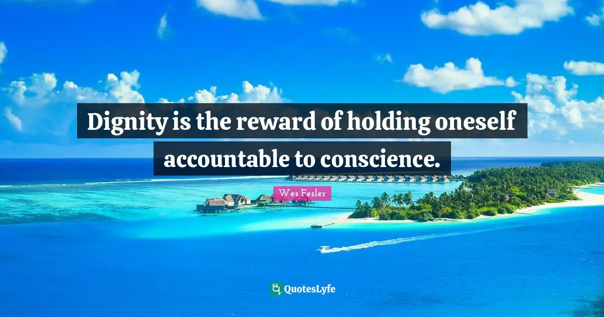 Accountability Quotes: "Dignity is the reward of holding oneself accountable to conscience."