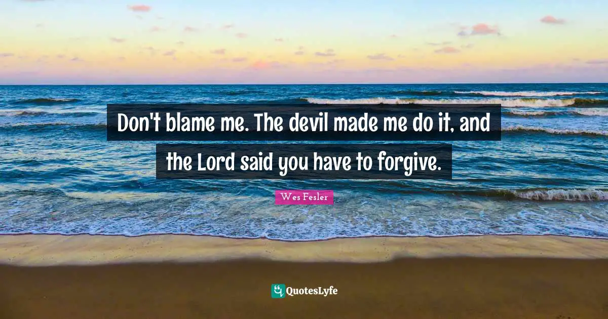 Blame Me Quotes: "Don't blame me. The devil made me do it, and the Lord said you have to forgive."