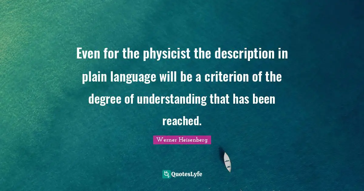 Even for the physicist the description in plain language will be a criterion of the degree of understanding that has been reached.
