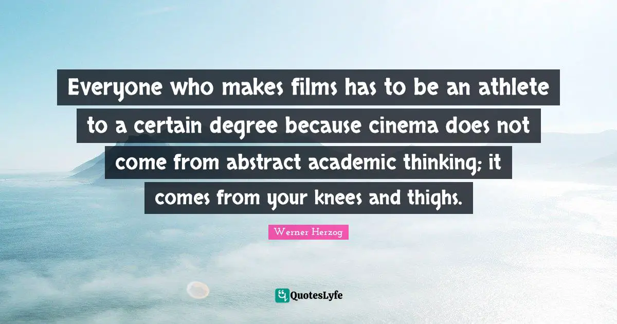 Thighs Quotes: "Everyone who makes films has to be an athlete to a certain degree because cinema does not come from abstract academic thinking; it comes from your knees and thighs."