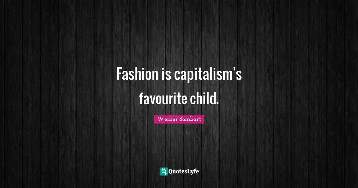 Fashion is capitalism's favourite child.