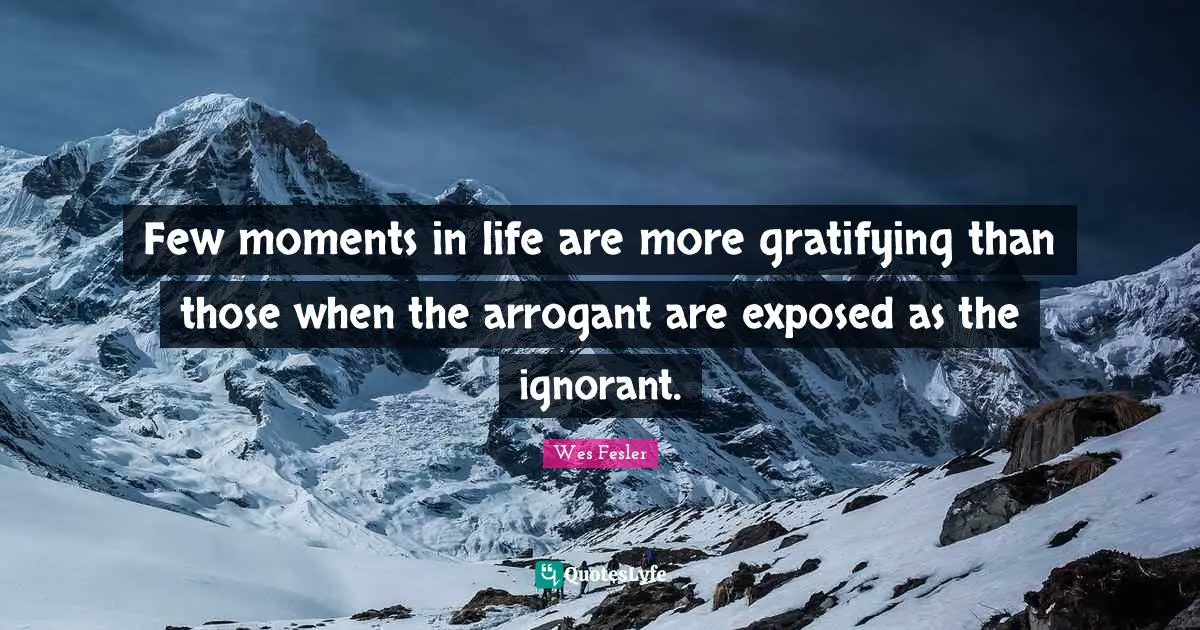 Exposed Quotes: "Few moments in life are more gratifying than those when the arrogant are exposed as the ignorant."