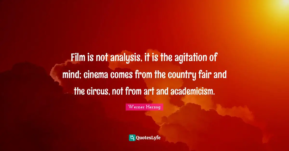 Agitation Quotes: "Film is not analysis, it is the agitation of mind; cinema comes from the country fair and the circus, not from art and academicism."