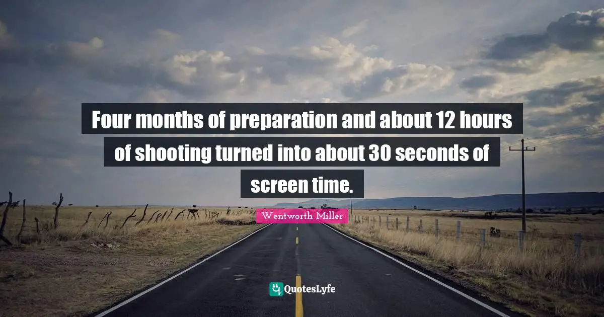 Months Quotes: "Four months of preparation and about 12 hours of shooting turned into about 30 seconds of screen time."