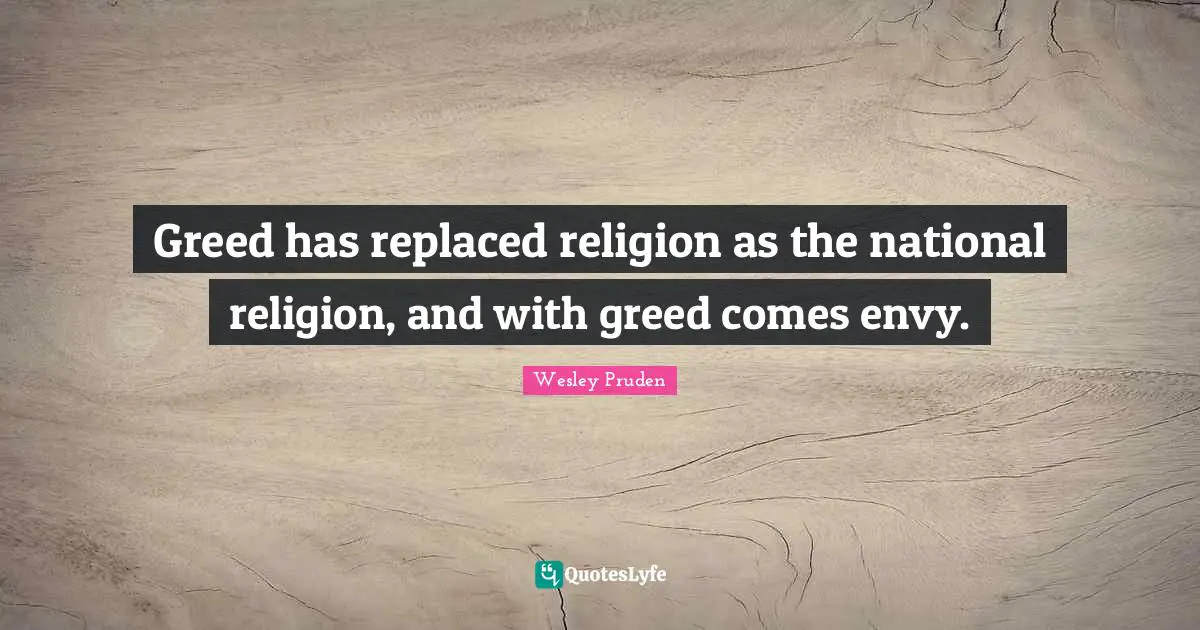 Greed has replaced religion as the national religion, and with greed comes envy.