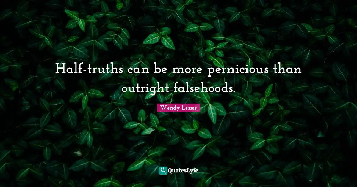 Half-truths can be more pernicious than outright falsehoods.